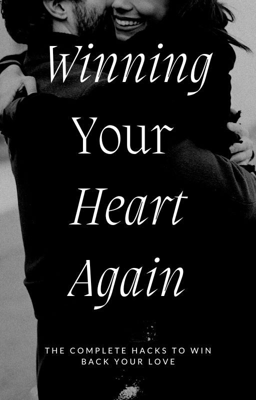 WINNING YOUR HEART AGAIN: THE COMPLETE HACKS TO WIN BACK YOUR LOVE