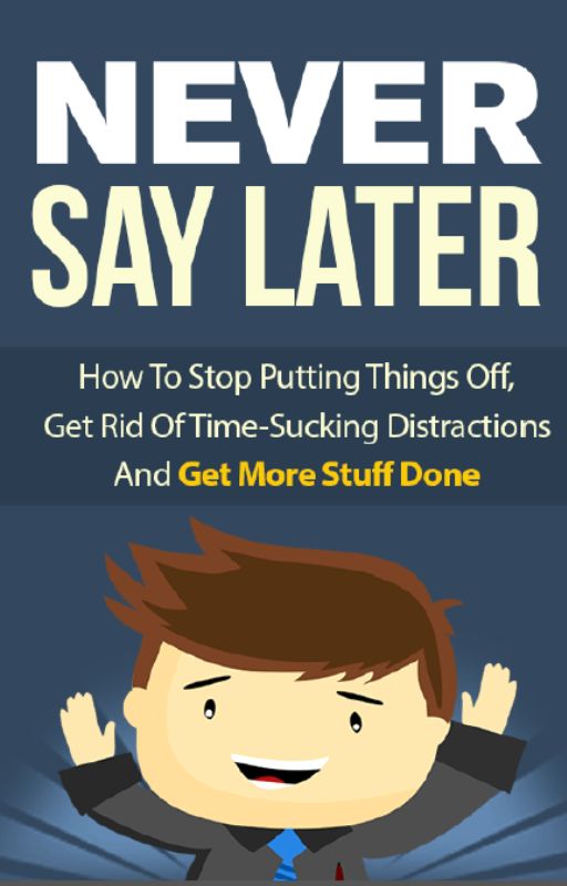 Never Say Later: Understanding How to Maximize Your Time